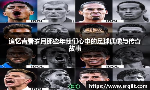 追忆青春岁月那些年我们心中的足球偶像与传奇故事