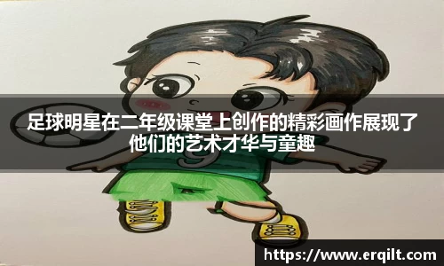 足球明星在二年级课堂上创作的精彩画作展现了他们的艺术才华与童趣